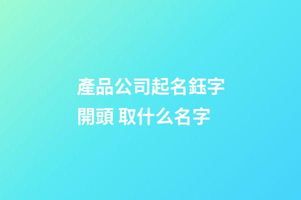產品公司起名鈺字開頭 取什么名字-第1張-公司起名-玄機派
